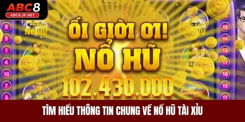 Tìm hiểu thông tin chung về nổ hũ tài xỉu 
