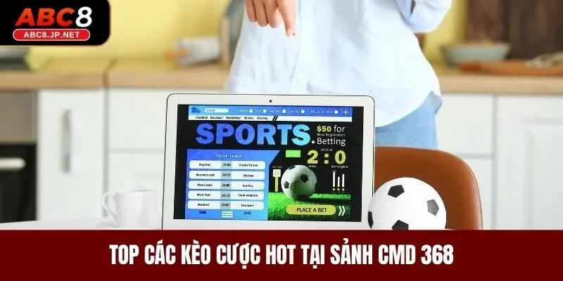 Top các kèo cược hot tại sảnh CMD 368 ABC8 